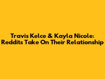 Travis Kelce & Kayla Nicole: Reddit's Take On Their Relationship
