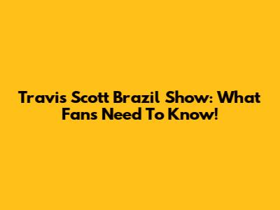 Travis Scott Brazil Show: What Fans Need To Know!