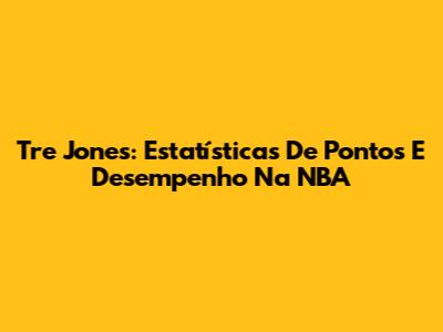 Tre Jones: Estatísticas De Pontos E Desempenho Na NBA