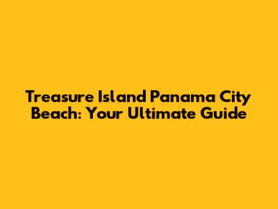 Treasure Island Panama City Beach: Your Ultimate Guide