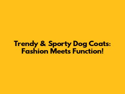 Trendy & Sporty Dog Coats: Fashion Meets Function!