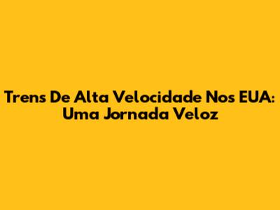 Trens De Alta Velocidade Nos EUA: Uma Jornada Veloz