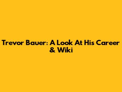 Trevor Bauer: A Look At His Career & Wiki