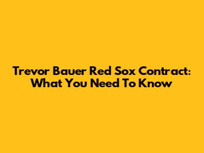 Trevor Bauer Red Sox Contract: What You Need To Know