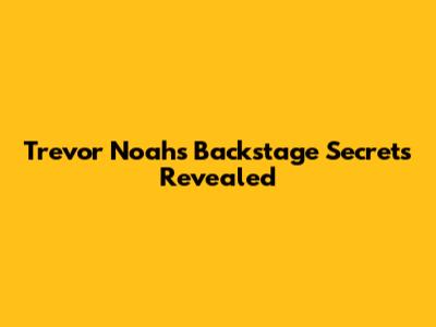 Trevor Noah's Backstage Secrets Revealed