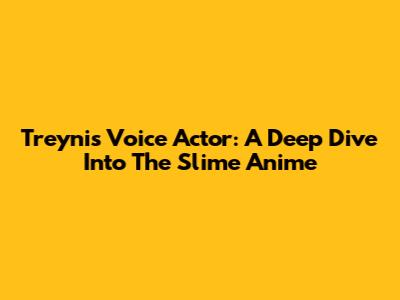 Treyni's Voice Actor: A Deep Dive Into The Slime Anime
