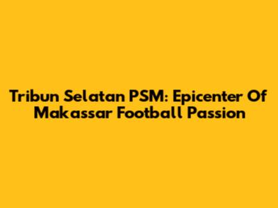 Tribun Selatan PSM: Epicenter Of Makassar Football Passion
