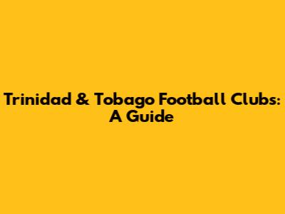 Trinidad & Tobago Football Clubs: A Guide