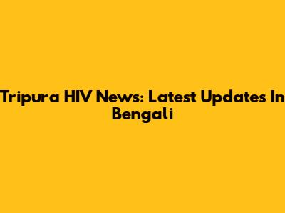 Tripura HIV News: Latest Updates In Bengali