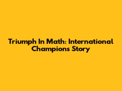 Triumph In Math: International Champion's Story
