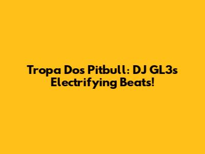 Tropa Dos Pitbull: DJ GL3's Electrifying Beats!