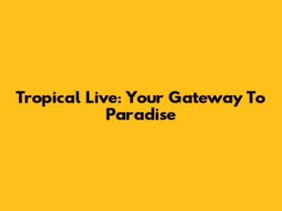 Tropical Live: Your Gateway To Paradise