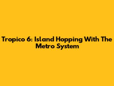 Tropico 6: Island Hopping With The Metro System