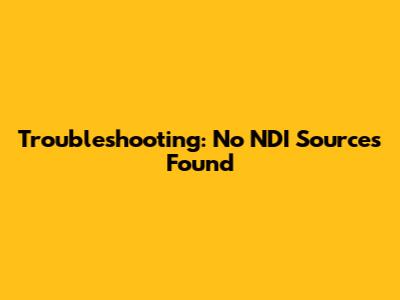 Troubleshooting: No NDI Sources Found