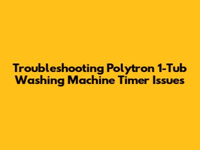 Troubleshooting Polytron 1-Tub Washing Machine Timer Issues