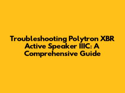 Troubleshooting Polytron XBR Active Speaker IIIC: A Comprehensive Guide