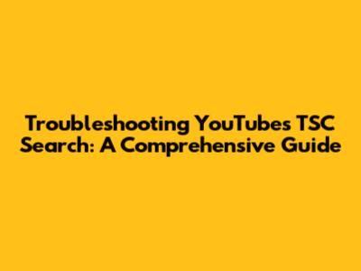 Troubleshooting YouTube's TSC Search: A Comprehensive Guide