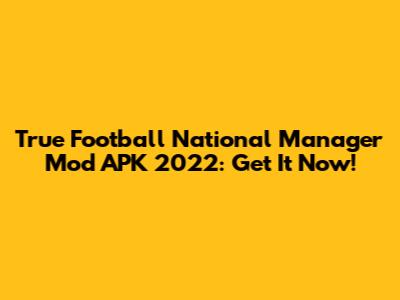 True Football National Manager Mod APK 2022: Get It Now!