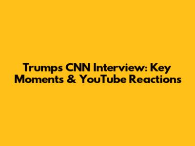 Trump's CNN Interview: Key Moments & YouTube Reactions