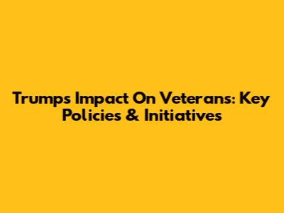 Trump's Impact On Veterans: Key Policies & Initiatives