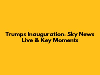 Trump's Inauguration: Sky News Live & Key Moments