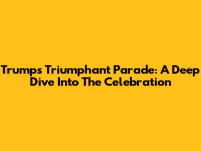 Trump's Triumphant Parade: A Deep Dive Into The Celebration