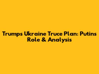 Trump's Ukraine Truce Plan: Putin's Role & Analysis