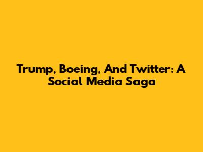 Trump, Boeing, And Twitter: A Social Media Saga