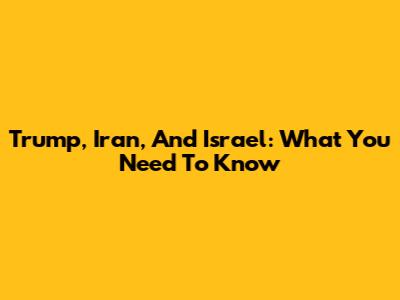 Trump, Iran, And Israel: What You Need To Know