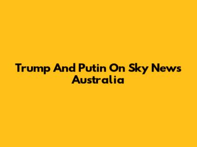 Trump And Putin On Sky News Australia