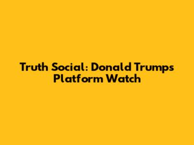 Truth Social: Donald Trump's Platform Watch
