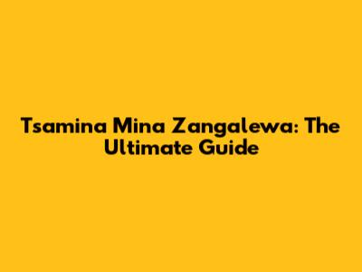 Tsamina Mina Zangalewa: The Ultimate Guide