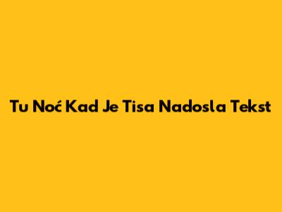 Tu Noć Kad Je Tisa Nadosla Tekst