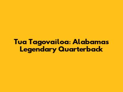 Tua Tagovailoa: Alabama's Legendary Quarterback