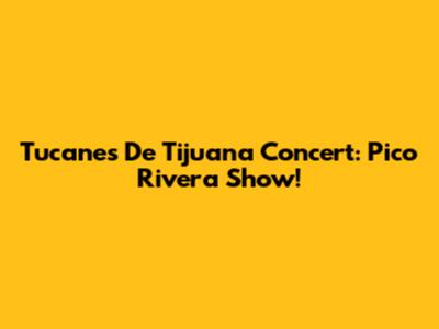 Tucanes De Tijuana Concert: Pico Rivera Show!