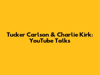 Tucker Carlson & Charlie Kirk: YouTube Talks