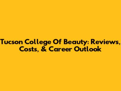 Tucson College Of Beauty: Reviews, Costs, & Career Outlook