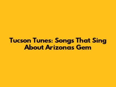 Tucson Tunes: Songs That Sing About Arizona's Gem