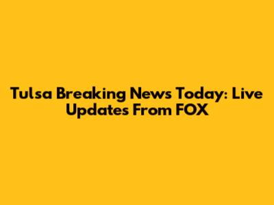 Tulsa Breaking News Today: Live Updates From FOX