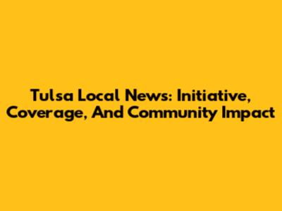 Tulsa Local News: Initiative, Coverage, And Community Impact