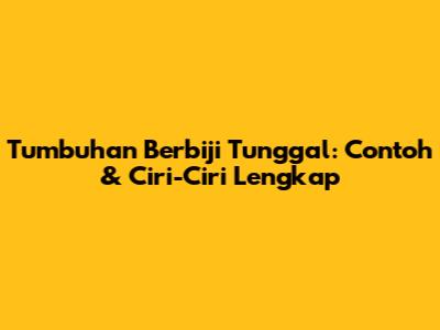 Tumbuhan Berbiji Tunggal: Contoh & Ciri-Ciri Lengkap