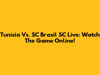 Tunisia Vs. SC Brasil SC Live: Watch The Game Online!