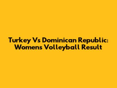 Turkey Vs Dominican Republic: Women's Volleyball Result