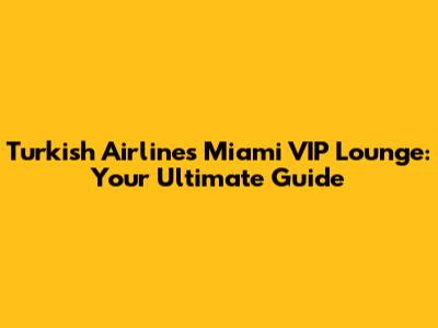 Turkish Airlines Miami VIP Lounge: Your Ultimate Guide
