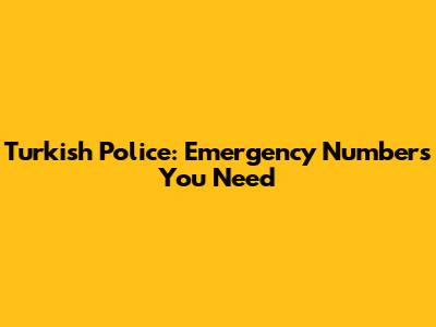 Turkish Police: Emergency Numbers You Need