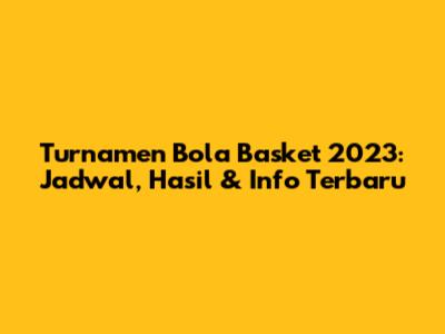 Turnamen Bola Basket 2023: Jadwal, Hasil & Info Terbaru