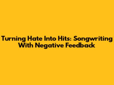 Turning Hate Into Hits: Songwriting With Negative Feedback