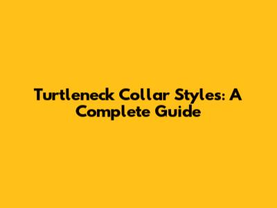 Turtleneck Collar Styles: A Complete Guide