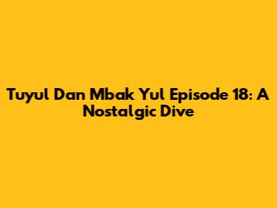 Tuyul Dan Mbak Yul Episode 18: A Nostalgic Dive