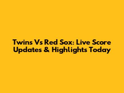 Twins Vs Red Sox: Live Score Updates & Highlights Today